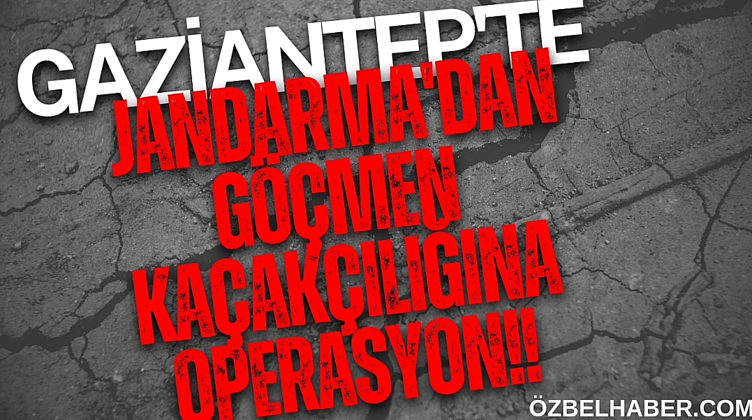 GAZİANTEP’TE JANDARMADAN GÖÇMEN KAÇAKÇILIĞINA SUÇÜSTÜ OPERASYONU!