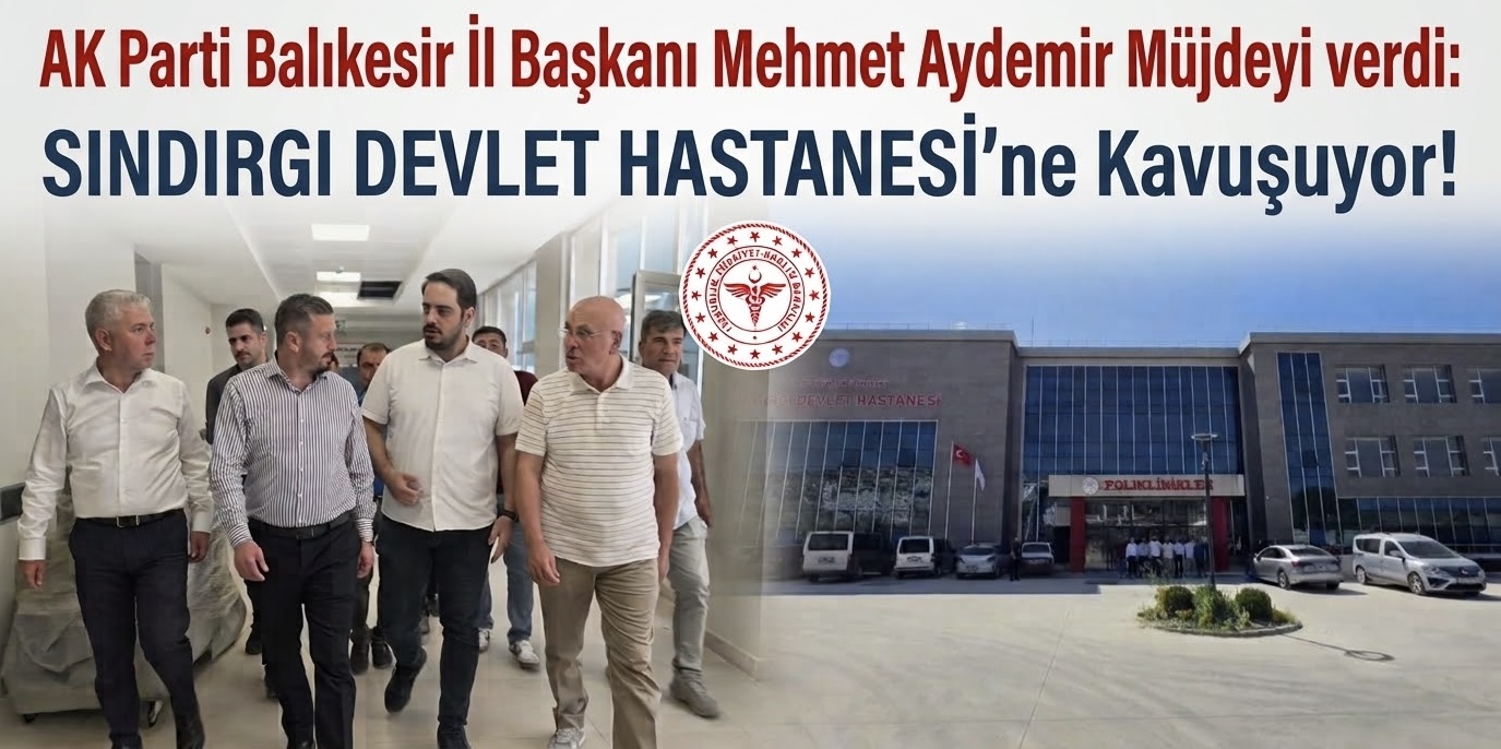 AK Parti Balıkesir İl Başkanı Mehmet Aydemir Müjdeyi Verdi: Sındırgı Devlet Hastanesi  Hizmete Hazır!