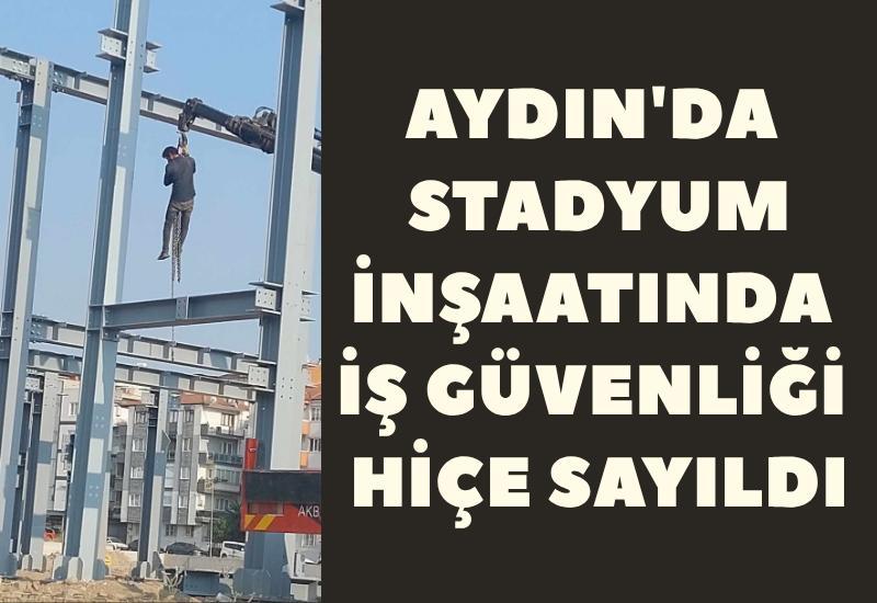Aydın’da Stadyum İnşaatında İş Güvenliği Hiçe Sayıldı!