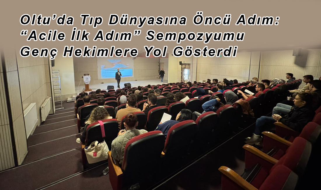 Oltu’da Tıp Dünyasına Öncü Adım: “Acile İlk Adım” Sempozyumu Genç Hekimlere Yol Gösterdi